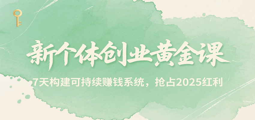 新个体创业黄金课，7天构建可持续赚钱系统，抢占2025红利-源创极客