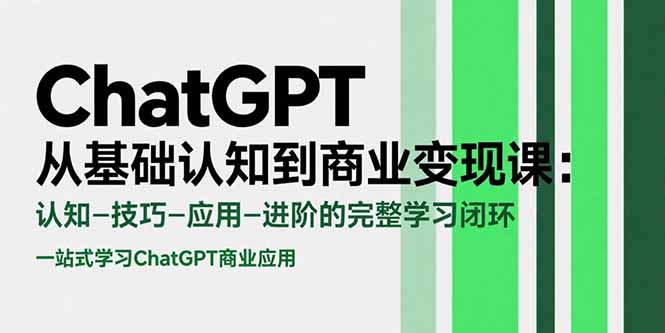 ChatGPT从基础认知到商业变现课：认知-技巧-应用-进阶的完整学习闭环-源创极客