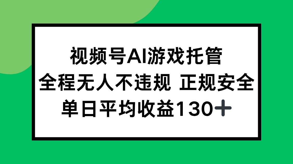 视频号AI游戏托管，全程无人不违规 正规安全，单日平均收益130+-源创极客