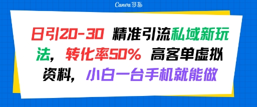 日引 20-30 精准引流私域新玩法，转化率50% 高客单虚拟资料，小白一台手机就能做-源创极客