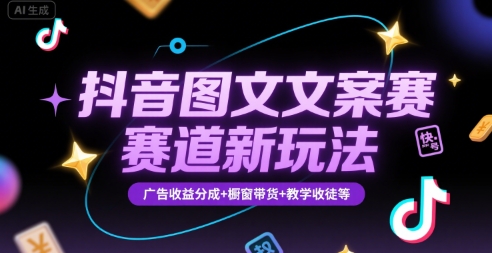 抖音图文文案赛道新玩法，快速养号起号，广告收益分成+橱窗带货+教学收徒等-源创极客