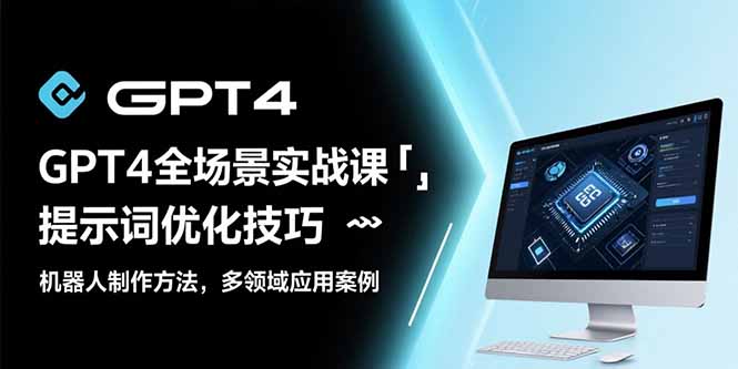 GPT4全场景实战课：提示词优化技巧，机器人制作方法，多领域应用案例-源创极客