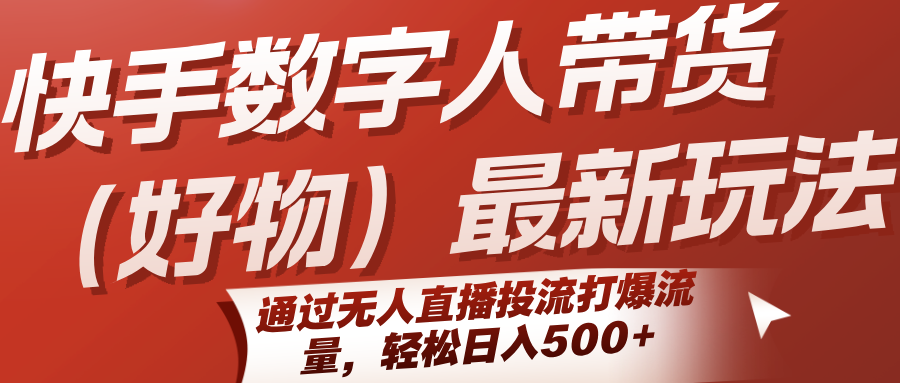 快手数字人带货(好物)最新玩法，通过无人直播投流打爆流量，轻松日入500+-源创极客