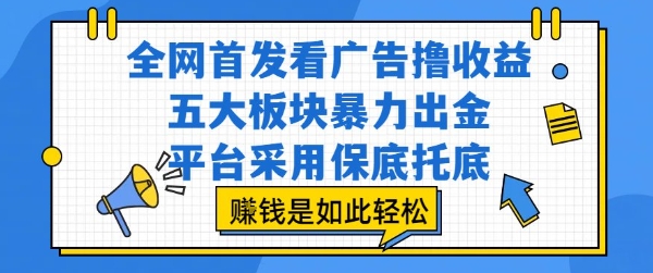 全网首发看广告撸收益，五大板块暴力出金，平台采用保底托底，挣钱是如此轻松作【揭秘】-源创极客