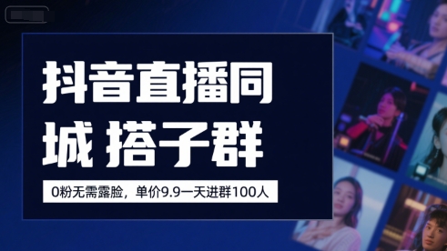 抖音直播同城搭子群，0粉无需露脸，单价19.9，一天进群100人-源创极客