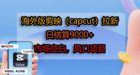 海外版剪映(capcut)拉新，日结算1k+，市场空白，风口项目-源创极客