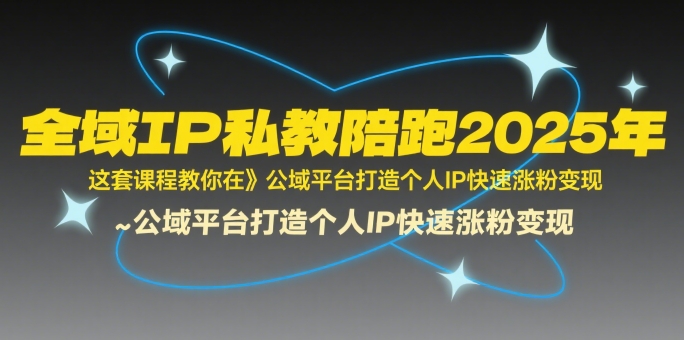 全域IP私教陪跑2025年，这套课程教你在​公域平台打造个人IP快速涨粉变现-源创极客