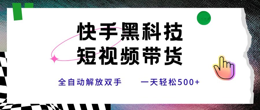 快手黑科技短视频带货，条条原创无脑搬运，新手小白轻松一天500+-源创极客