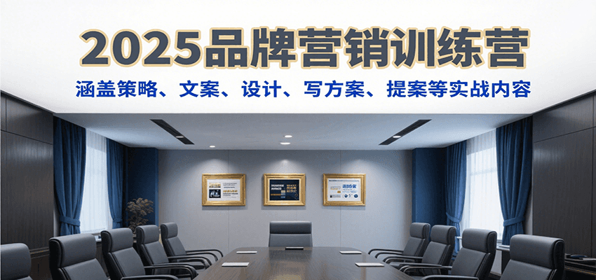 2025品牌营销训练营，涵盖策略、文案、设计、写方案、提案等实战内容-源创极客