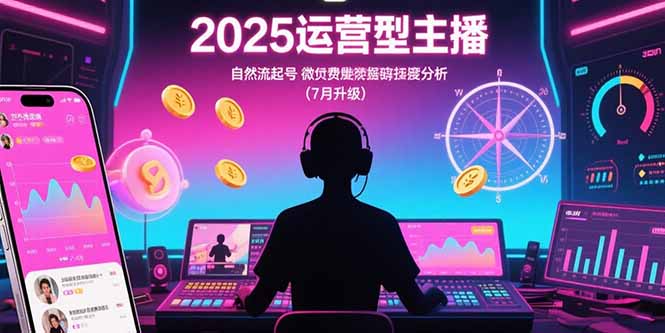2025运营型主播：自然流起号，微付费投放技巧，罗盘数据深度解析(7月更新-源创极客