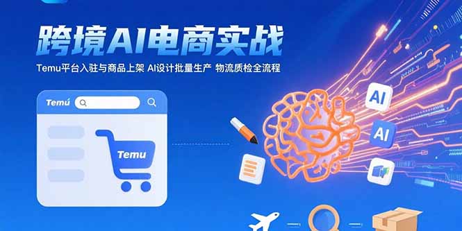 AI+跨境电商实战：Temu平台入驻与商品上架 AI设计批量生产 物流质检全流程-源创极客