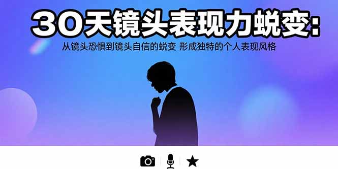 30天镜头表现力蜕变：从镜头恐惧到镜头自信的蜕变 形成独特的个人表现风格-源创极客