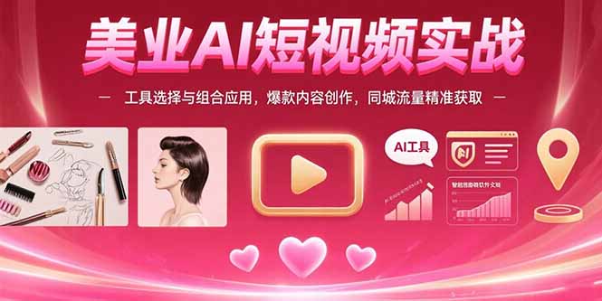 美业AI短视频实战：工具选择与组合应用，爆款内容创作，同城流量精准获取-源创极客