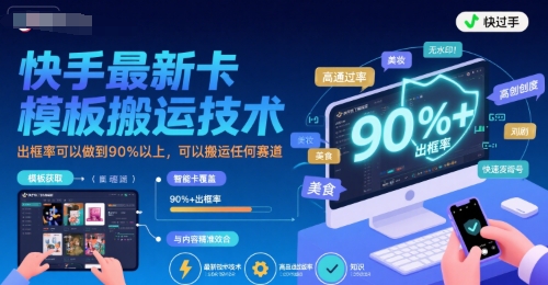 快手最新卡模板搬运技术，出框率可以做到90%以上，可以搬运任何赛道-源创极客