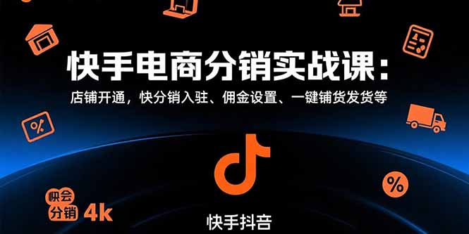 快手电商分销实战课：店铺开通，快分销入驻、佣金设置、一键铺货发货等-源创极客