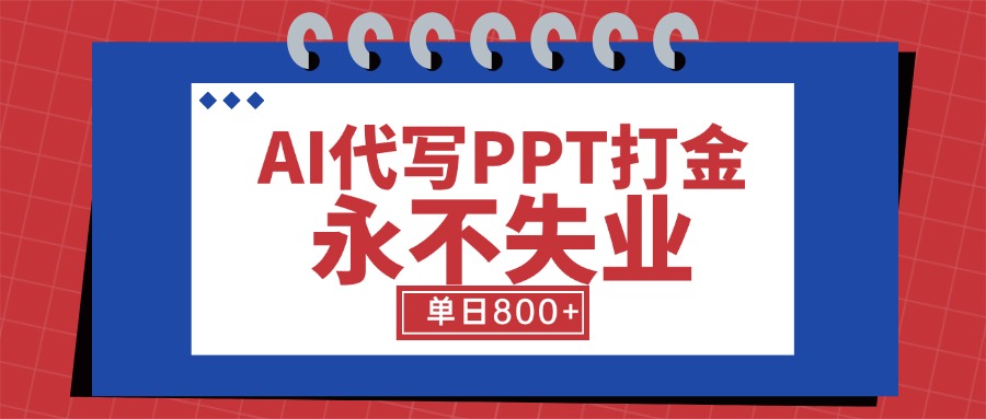 AI代写PPT打金，永不失业项目，细分蓝海领域，单日稳定800+【附工具指令】-源创极客