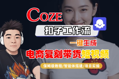 Coze扣子工作流一键生成电商复刻带货短视频，保姆级教程-智能体搭建-项目实操-源创极客