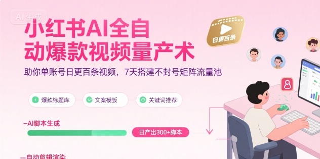 小红书AI全自动爆款视频量产术，助你单账号日更百条视频，7天搭建不封号矩阵流量池-源创极客