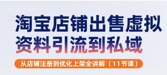 淘宝店铺出售虚拟资料引流到私域，从店铺注册到优化上架全讲解(11节课)-源创极客