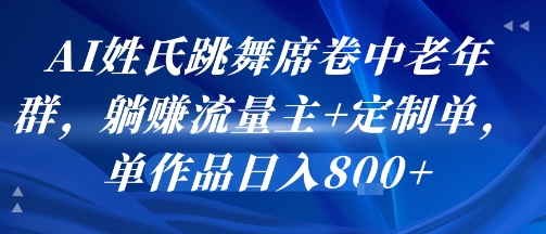 AI姓氏跳舞席卷中老年群，躺挣流量主+定制单，单作品日入8张-源创极客
