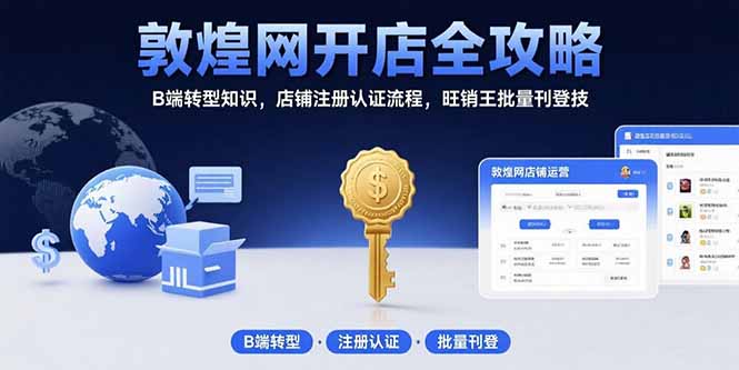 敦煌网开店全攻略：B端转型知识，店铺注册认证流程，旺销王批量刊登技-源创极客