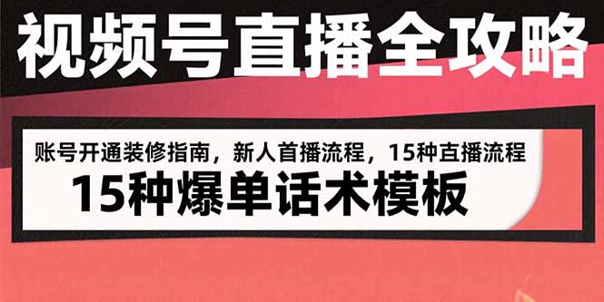 视频号直播全攻略：账号开通装修指南，新人首播流程，15种爆单话术模板-源创极客