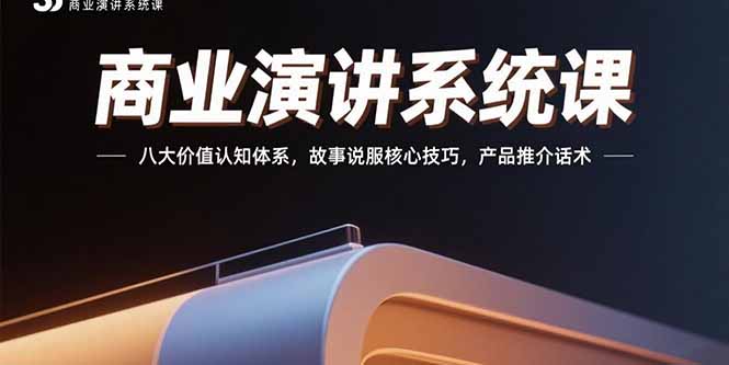 商业演讲系统课：八大价值认知体系，故事说服核心技巧，产品推介话术-源创极客