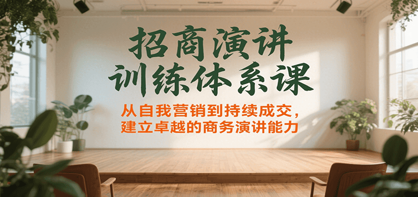 招商演讲训练体系课，从自我营销到持续成交，建立卓越的商务演讲能力-源创极客