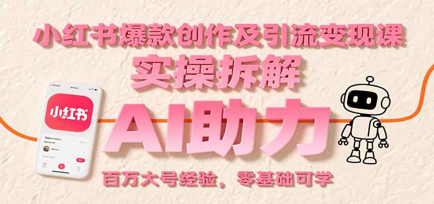 小红书爆款创作及引流变现课：实操拆解，AI助力，百万大号经验，零基础可学-源创极客