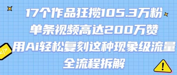 17个作品狂揽105.3W粉，单条视频高达200W赞，用Ai轻松复刻这种现象级流量!(全流程拆解)-源创极客