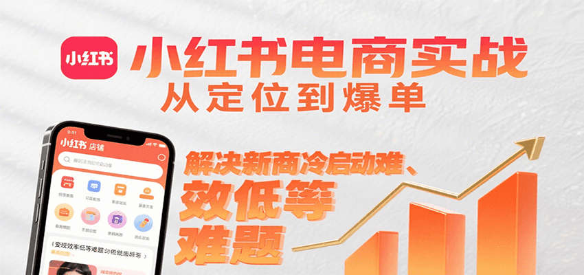 小红书电商实战，从定位到爆单解决新商冷启动难、变现效率低等难题-源创极客