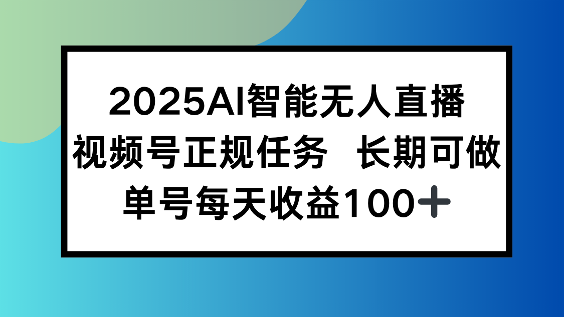 2025AI智能无人直播新玩法，视频号长期稳定任务，单日平均收益100+-源创极客