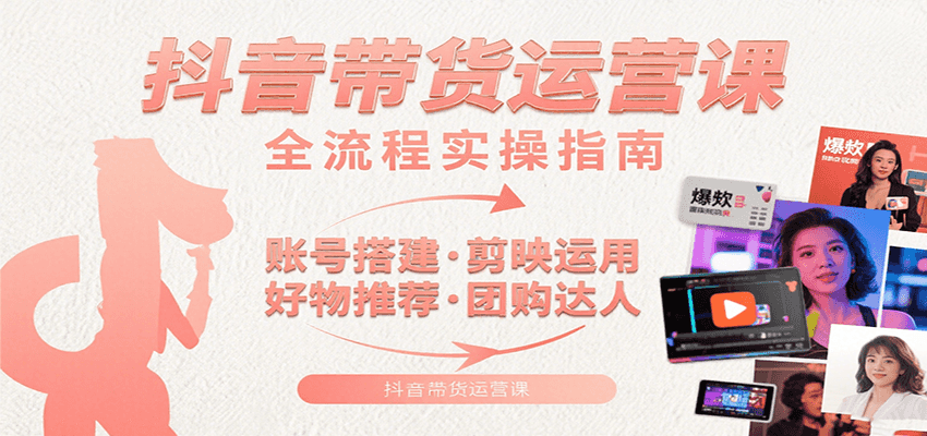 抖音带货运营课：含账号搭建、剪映运用、好物推荐、团购达人等内容，教你玩转抖音-源创极客