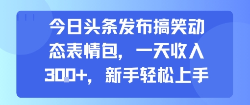 今日头条发布搞笑动态表情包，一天收入3张+，新手轻松上手-源创极客