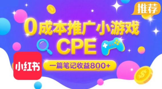 0成本小红书笔记推广小游戏CPE，一篇笔记收益8张+大厂稳定，抓紧冲!-源创极客