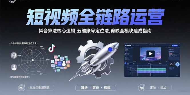 短视频全链路运营：抖音算法核心逻辑,五维账号定位法,剪映全模块速成指南-源创极客