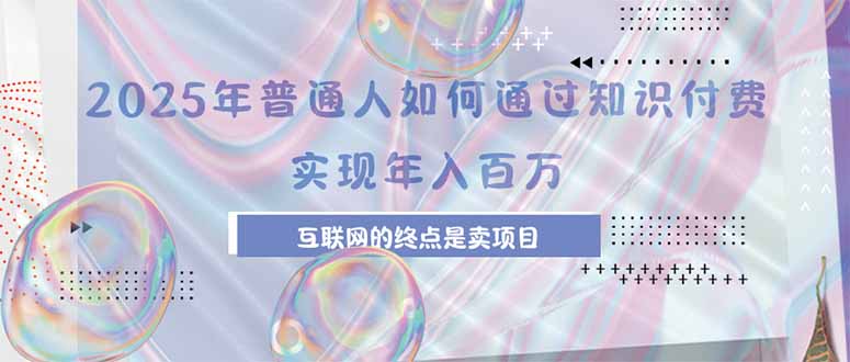 2025年普通人如何通过知识付费年薪百万，互联网的尽头是卖加盟卖项目-源创极客