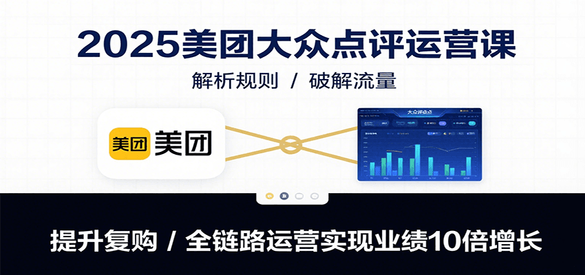 2025美团大众点评运营课：解析规则/破解流量/提升复购/全链路运营实现业绩10倍增长-源创极客