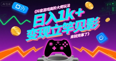 抖音游戏高阶大佬玩法，日入1k+，变现立竿见影，来就完事了【揭秘】-源创极客