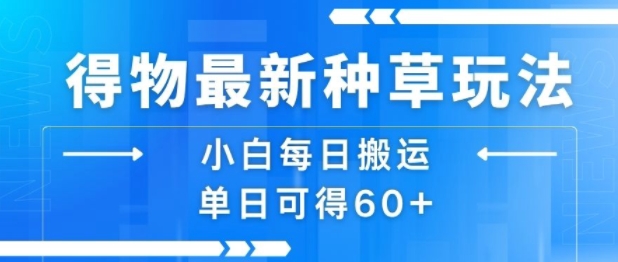 得物最新种草玩法，小白每日搬运单日可得60+-源创极客