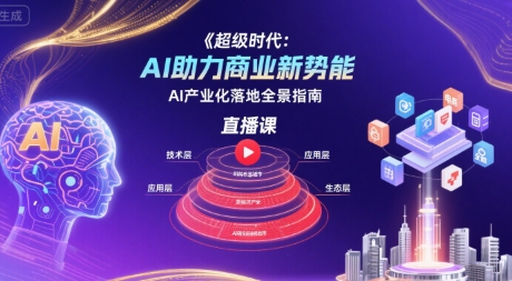 超级时代：AI助力商业新势能直播课，AI产业化落地全景指南-源创极客