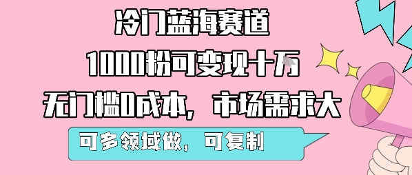 冷门蓝海赛道，1000粉可变现十W，无门槛0成本，市场需求大，可多领域做，可复制性强-源创极客
