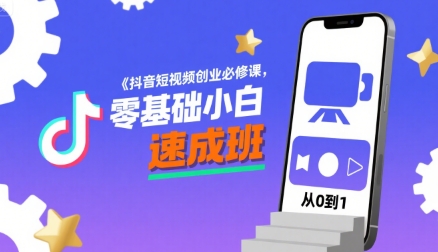 抖音短视频创业必修课，零基础小白速成班-源创极客