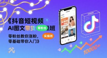 抖音短视频AI图文带货实操班，零粉丝教你涨粉，零基础带你入门-源创极客
