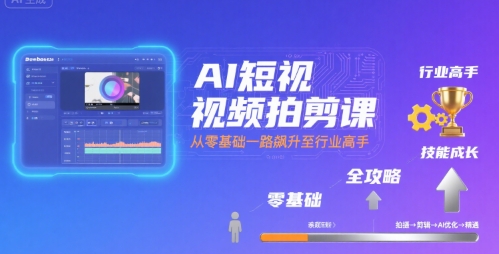 AI短视频拍剪课，全攻略到精通，带你从零基础一路飙升至行业高手-源创极客