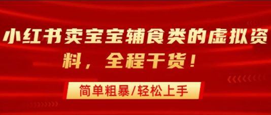 小红书卖宝宝辅食类的虚拟资料，从引流到私域变现，全程干货，简单粗暴，轻松上手-源创极客