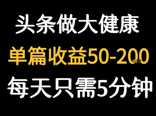 每天5分钟，用今日头条创作大健康图文 单篇收益50-2张-源创极客
