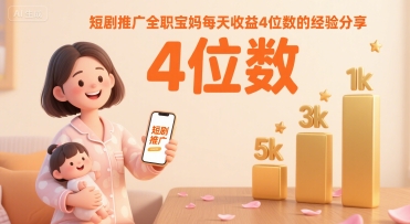 短剧推广全职宝妈每天收益4位数的经验分享-源创极客