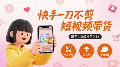 快手一刀不剪短视频带货，新手小白轻松月入8k-源创极客