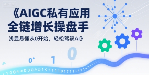 AIGC私有化应用全链增长操盘手，浅显易懂从0开始，轻松驾驭AI-源创极客